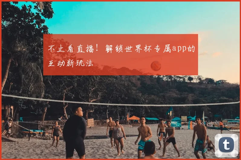 不止看直播！解锁世界杯专属app的互动新玩法