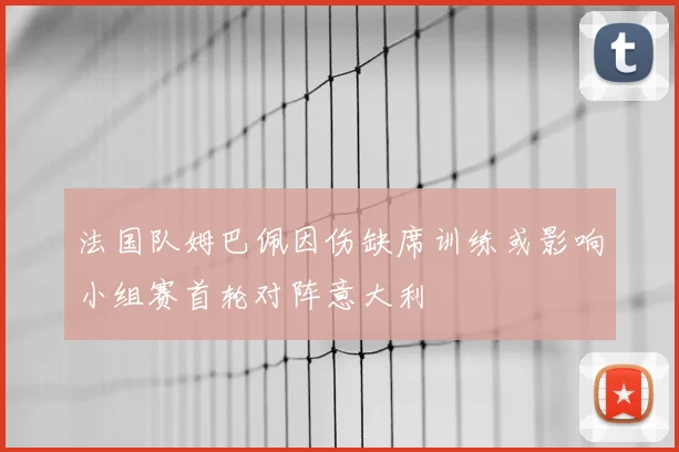 法国队姆巴佩因伤缺席训练或影响小组赛首轮对阵意大利