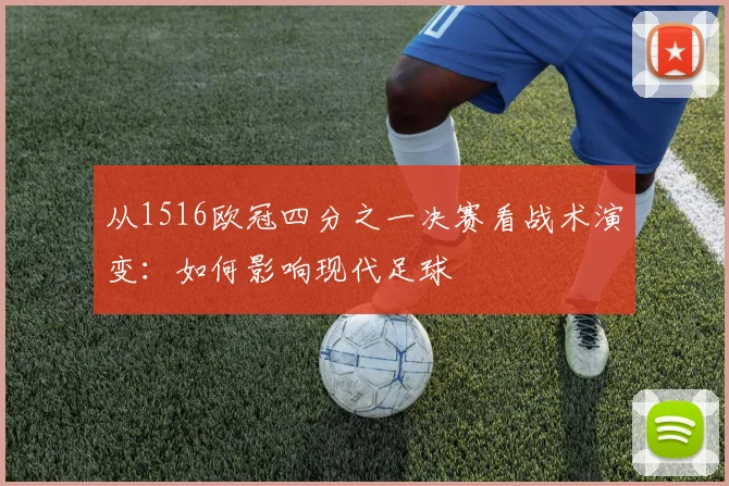 从1516欧冠四分之一决赛看战术演变：如何影响现代足球