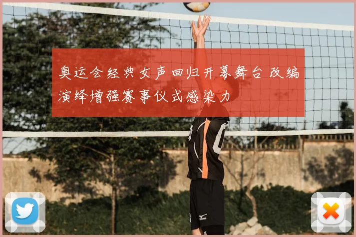 奥运会经典女声回归开幕舞台 改编演绎增强赛事仪式感染力