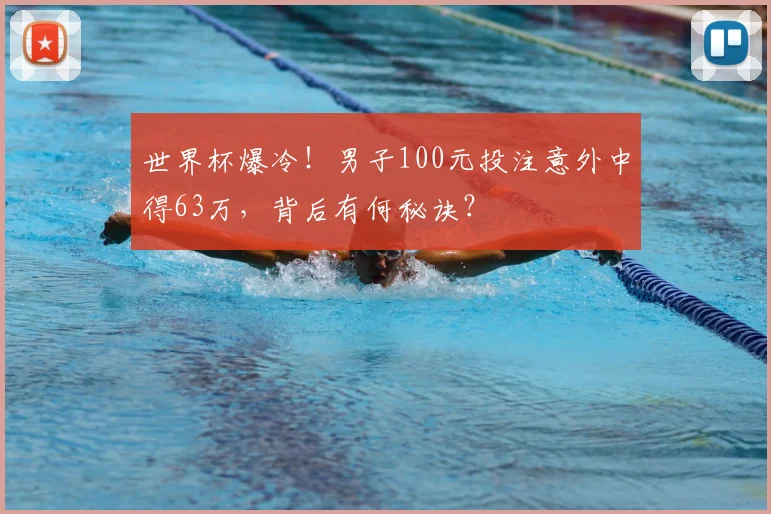 世界杯爆冷!男子100元投注意外中得63万,背后有何秘诀?